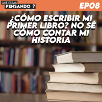 EP 08 ¿Cómo escribir mi primer libro? No sé cómo contar mi historia.