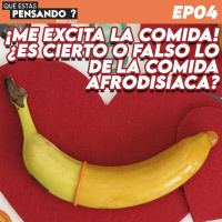 EP 04 ¡Me excita la comida! ¿Es cierto o falso lo de la comida afrodisíaca?