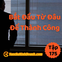 Bắt Đầu Từ Đâu Để Thành Công? - Tâm Sự Kinh Doanh #175