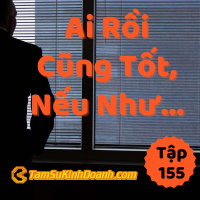 Ai Rồi Cũng Tốt, Nếu Như... - Tâm Sự Kinh Doanh #155