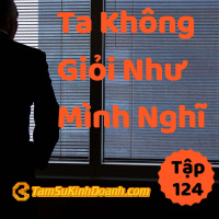 Ta Không Giỏi Như Mình Nghĩ - Tâm Sự Kinh Doanh #124