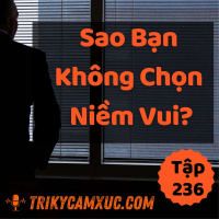 Sao Bạn Không Chọn Niềm Vui? - Tri kỷ cảm xúc #236