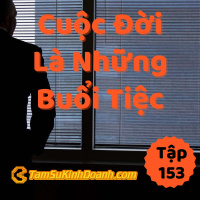 Cuộc Đời Là Những Bữa Tiệc - Tâm Sự Kinh Doanh #153