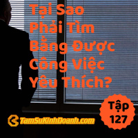 Tại Sao Phải Tìm Bằng Được Công Việc Yêu Thích? - Tâm Sự Kinh Doanh #127