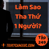 Làm Sao Tha Thứ Một Người? - Tri kỷ cảm xúc #249