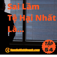 Sai Lầm Tệ Hại Nhất Là... - Tâm Sự Kinh Doanh #54