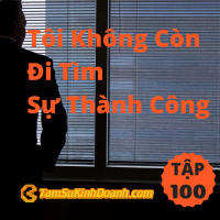 Tôi Không Còn Đi Tìm Sự Thành Công - Tâm Sự Kinh Doanh #100