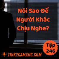 Nói Sao Để Người Khác Chịu Nghe? - Tri kỷ cảm xúc #246