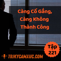 Càng Cố Gắng, Càng Không Thành Công, Tại Sao? - Tri kỷ cảm xúc #221