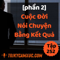 [Phần 2] Cuộc Đời Nói Chuyện Bằng Kết Quả - Tri kỷ cảm xúc #252