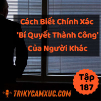 Cách Biết Chính Xác Bí Quyết Thành Công Của Người Khác - Tri Kỷ Cảm Xúc #187