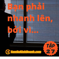 Bạn phải nhanh lên, bởi vì sẽ không ai chờ bạn đâu - Tâm Sự Kinh Doanh #27