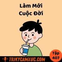 Làm Mới Cuộc Đời - Tri Kỷ Cảm Xúc #407