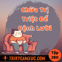 Chữa Triệt Để Bệnh Lười Bằng 1 Thói Quen Đơn Giản -Tri kỷ cảm xúc #280