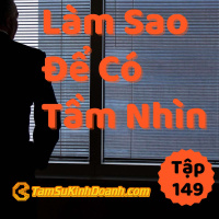 Làm Sao Để Có Tầm Nhìn? - Tâm Sự Kinh Doanh #149