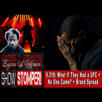 V.318: What If They Had a UFC + No One Came? + Brand Spread On The Eugene S. Robinson Show Stomper!