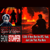 V.308: If Nero Ran the UFC. Yeah. Just Like That. Plus More On The Eugene S. Robinson Show Stomper!