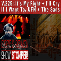 V.225: Its My Fight + Ill Cry If I Want To. UFN + The Sads On The Eugene S. Robinson Show Stomper!