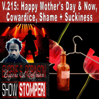 V.215: Happy Mothers Day amp Now, Cowardice, Shame+Suckiness On The Eugene S. Robinson Show Stomper!