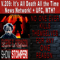 V.209: Its All Death All the Time News Network! + UFC, WTH? On The Eugene S. Robinson Show Stomper!