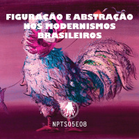 NPT S05E08: Figuração e abstração nos modernismos brasileiros