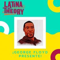 S1 Ep36: Latina Theory IN MEMORY OF George Floyd and in Solidarity with our Twin Cities