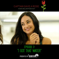 Captain Save a Rose: A Bachelor Podcast-Episode 2: “I Got That Water” 