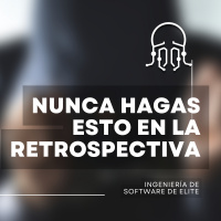 Lo que NUNCA debes hacer en una retrospectiva