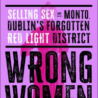 Wrong Women: Selling Sex in Monto, Dublin’s Forgotten Red Light District