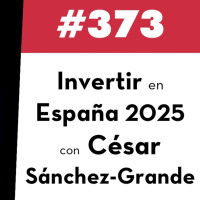 373. Invertir en España 2025 con César Sánchez-Grande