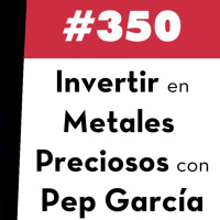 350. Invertir en metales preciosos con Pep García