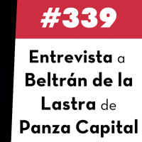 339. Entrevista a Beltrán de la Lastra de Panza Capital