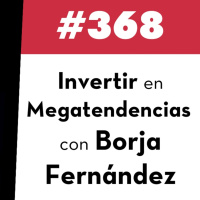 368. Invertir en megatendencias con Borja Fernández