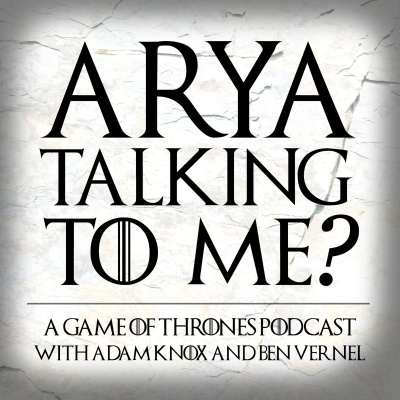 Arya Talking To Me? - A Game Of Thrones Podcast
