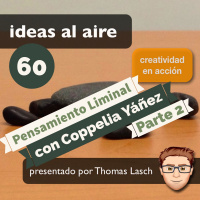 Ideas 060b Pensamiento Liminal con Coppelia Yáñez - Parte 2