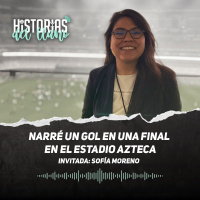 244. Narré un gol en una final en el Estadio Azteca, con Sofía Moreno