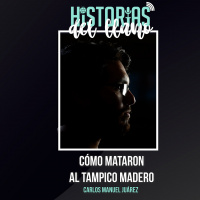 206. Cómo mataron al Tampico Madero, con Carlos Manuel Juárez