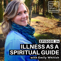 34: Illness as a Spiritual Guide with Emily Whitish