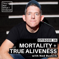 36: Mortality + True Aliveness with Ned Buskirk