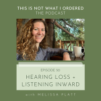 50: Hearing Loss + Listening Inward with Melissa Platt