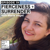 19: Fierceness + Surrender with Maria Vogel