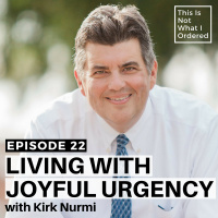 22: Living with Joyful Urgency with Kirk Nurmi
