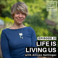 31: Life Is Living Us with Allison Sattinger