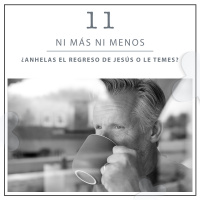 11: ¿Anhelas el regreso de Jesús o le temes?