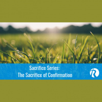 Sacrifice Series: The Sacrifice of Confirmation