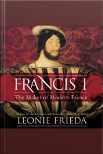 Francis I: The Maker Of Modern France