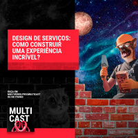 Multicast #14 | Design de serviço, como construir uma experiência incrível?