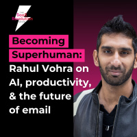 Becoming Superhuman: Rahul Vohra on AI, productivity,  the future of email