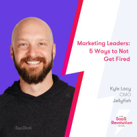 Marketing Leaders: 5 Ways to Not Get Fired, with Kyle Lacy CMO at Jellyfish