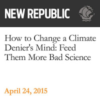 How to Change a Climate Deniers Mind: Feed Them More Bad Science Audiobook by Rebecca Leber